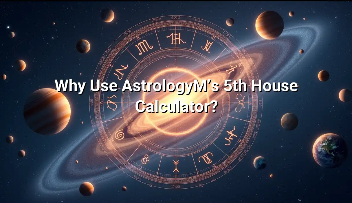 Why Use AstrologyM’s 5th House Calculator? - 5th House Calculator